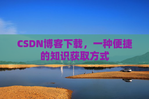 CSDN博客下载，一种便捷的知识获取方式