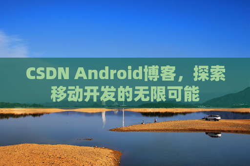 CSDN Android博客，探索移动开发的无限可能